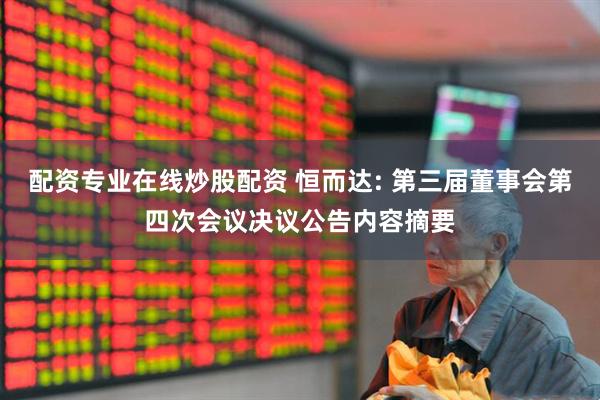 配资专业在线炒股配资 恒而达: 第三届董事会第四次会议决议公告内容摘要