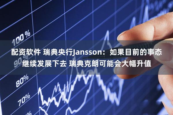 配资软件 瑞典央行Jansson：如果目前的事态继续发展下去 瑞典克朗可能会大幅升值