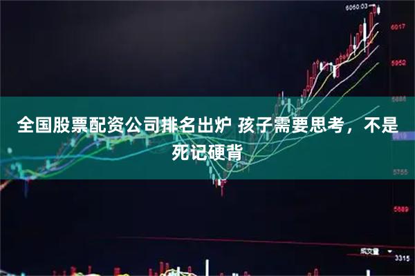 全国股票配资公司排名出炉 孩子需要思考，不是死记硬背