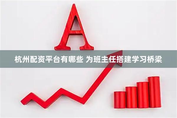 杭州配资平台有哪些 为班主任搭建学习桥梁