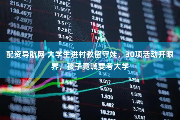 配资导航网 大学生进村教留守娃，30项活动开眼界，孩子竟喊要考大学