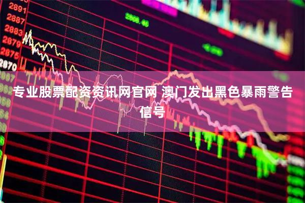 专业股票配资资讯网官网 澳门发出黑色暴雨警告信号