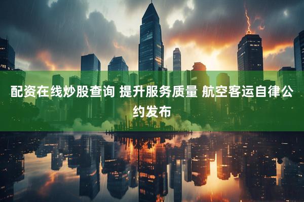 配资在线炒股查询 提升服务质量 航空客运自律公约发布