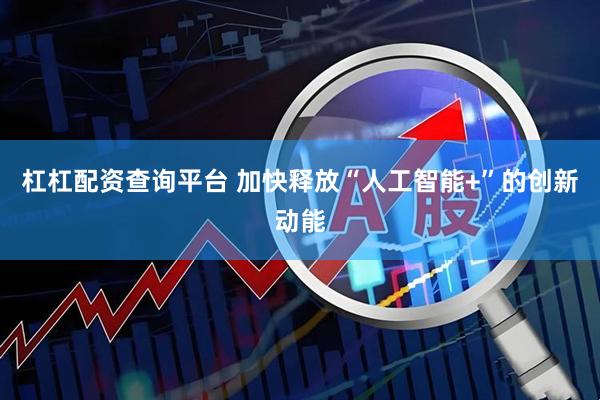 杠杠配资查询平台 加快释放“人工智能+”的创新动能