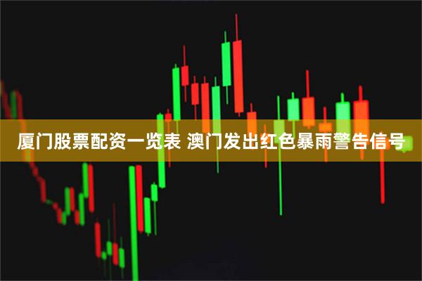 厦门股票配资一览表 澳门发出红色暴雨警告信号