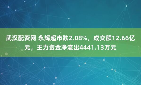 武汉配资网 永辉超市跌2.08%，成交额12.66亿元，主力资金净流出4441.13万元